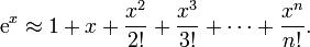  \textrm{e}^x \approx 1 %2B x %2B \frac{x^2}{2!} %2B \frac{x^3}{3!} %2B \cdots %2B \frac{x^n}{n!}.