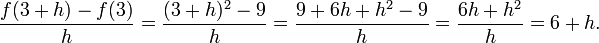 {f(3%2Bh)-f(3)\over h} = {(3%2Bh)^2 - 9\over{h}} = {9 %2B 6h %2B h^2 - 9\over{h}} = {6h %2B h^2\over{h}} = 6 %2B h. 