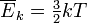  \overline{E}_k = \begin{matrix} \frac{3}{2} \end{matrix} kT 