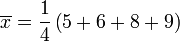 \overline{x}=\frac{1}{4} \left ( 5 %2B 6 %2B 8 %2B 9 \right ) 