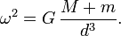 \omega^2 = G \, \frac{M %2B m}{d^3}.