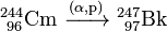 \mathrm{^{244}_{\ 96}Cm\ \xrightarrow[]{(\alpha,p)} \ ^{247}_{\ 97}Bk}