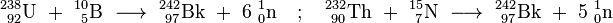 \mathrm{^{238}_{\ 92}U\ %2B\ ^{10}_{\ 5}B\ \longrightarrow \ ^{242}_{\ 97}Bk\ %2B\ 6\ ^{1}_{0}n \quad ; \quad ^{232}_{\ 90}Th\ %2B\ ^{15}_{\ 7}N\ \longrightarrow \ ^{242}_{\ 97}Bk\ %2B\ 5\ ^{1}_{0}n}