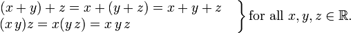 

\left.
\begin{matrix}
(x%2By)%2Bz=x%2B(y%2Bz)=x%2By%2Bz\quad
\\
(x\,y)z=x(y\,z)=x\,y\,z\qquad\qquad\qquad\quad\ \ \,
\end{matrix}
\right\}
\mbox{for all }x,y,z\in\mathbb{R}.
