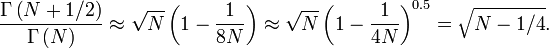  \frac{\Gamma\left(N%2B1/2\right)}{\Gamma\left(N
\right)}\approx\sqrt{N}\left(1-\frac{1}{8N}\right)\approx\sqrt{N}\left(1-\frac{1}{4N}\right)^{0.5}=\sqrt{N-1/4}.
