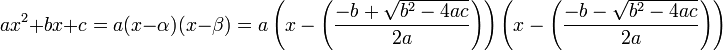  ax^2 %2B bx %2B c = a(x - \alpha)(x - \beta) = a\left(x - \left(\frac{-b %2B \sqrt{b^2-4ac}}{2a}\right)\right) \left(x - \left(\frac{-b - \sqrt{b^2-4ac}}{2a}\right)\right) 