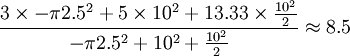 \frac{3 \times -\pi2.5^2 %2B 5 \times 10^2 %2B 13.33 \times \frac{10^2}{2}}{ -\pi2.5^2 %2B 10^2 %2B \frac{10^2}{2}} \approx 8.5 