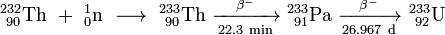 \mathrm{^{232}_{\ 90}Th \ %2B \ ^{1}_{0}n \ \longrightarrow \ ^{233}_{\ 90}Th \ \xrightarrow[22.3\ min]{\beta^-} \ ^{233}_{\ 91}Pa \ \xrightarrow[26.967\ d]{\beta^-} \ ^{233}_{\ 92}U}