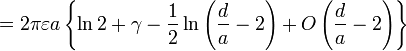 =2\pi \varepsilon a\left\{ \ln 2%2B\gamma -\frac{1}{2}\ln \left( \frac{d}{a}-2\right) %2BO\left( \frac{d}{a}-2\right) \right\}