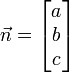 \vec n = \begin{bmatrix}a\\ b\\ c\end{bmatrix} 