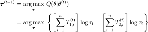 {\begin{aligned}{\boldsymbol  {\tau }}^{{(t+1)}}&={\underset  {{\boldsymbol  {\tau }}}{\operatorname {arg\,max}}}\ Q(\theta |\theta ^{{(t)}})\\&={\underset  {{\boldsymbol  {\tau }}}{\operatorname {arg\,max}}}\ \left\{\left[\sum _{{i=1}}^{n}T_{{1,i}}^{{(t)}}\right]\log \tau _{1}+\left[\sum _{{i=1}}^{n}T_{{2,i}}^{{(t)}}\right]\log \tau _{2}\right\}\end{aligned}}