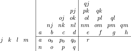 {\begin{array}{cc}{\begin{array}{rrrr}\\\\\\\\j&k&l&m\\\end{array}}&{\begin{array}{|rrrr|rrrr}&&&&qj&&&\\&&&pj&pk&qk&&\\&&oj&ok&ol&pl&ql&\\&nj&nk&nl&nm&om&pm&qm\\a&b&c&d&e&f&g&h\\\hline a&o_{0}&p_{0}&q_{0}&r&&&\\n&o&p&q&&&&\\\end{array}}\end{array}}