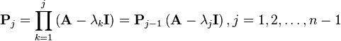 {\mathbf  {P}}_{j}=\prod _{{k=1}}^{{j}}\left({\mathbf  {A}}-\lambda _{k}{\mathbf  {I}}\right)={\mathbf  {P}}_{{j-1}}\left({\mathbf  {A}}-\lambda _{j}{\mathbf  {I}}\right),j=1,2,\dots ,n-1