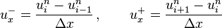 \qquad \qquad u_{x}^{-}={\frac  {u_{i}^{{n}}-u_{{i-1}}^{{n}}}{\Delta x}}\,,\qquad u_{x}^{+}={\frac  {u_{{i+1}}^{{n}}-u_{{i}}^{{n}}}{\Delta x}}