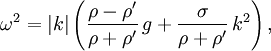 \omega ^{2}=|k|\left({\frac  {\rho -\rho '}{\rho +\rho '}}\,g+{\frac  {\sigma }{\rho +\rho '}}\,k^{2}\right),