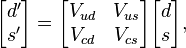 {\begin{bmatrix}d^{\prime }\\s^{\prime }\end{bmatrix}}={\begin{bmatrix}V_{{ud}}&V_{{us}}\\V_{{cd}}&V_{{cs}}\\\end{bmatrix}}{\begin{bmatrix}d\\s\end{bmatrix}},