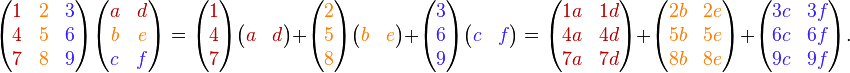 {\begin{pmatrix}{\color {BrickRed}1}&{\color {BurntOrange}2}&{\color {Violet}3}\\{\color {BrickRed}4}&{\color {BurntOrange}5}&{\color {Violet}6}\\{\color {BrickRed}7}&{\color {BurntOrange}8}&{\color {Violet}9}\\\end{pmatrix}}{\begin{pmatrix}{\color {BrickRed}a}&{\color {BrickRed}d}\\{\color {BurntOrange}b}&{\color {BurntOrange}e}\\{\color {Violet}c}&{\color {Violet}f}\\\end{pmatrix}}={\begin{pmatrix}{\color {BrickRed}1}\\{\color {BrickRed}4}\\{\color {BrickRed}7}\\\end{pmatrix}}{\begin{pmatrix}{\color {BrickRed}{a}}&{\color {BrickRed}{d}}\\\end{pmatrix}}+{\begin{pmatrix}{\color {BurntOrange}2}\\{\color {BurntOrange}5}\\{\color {BurntOrange}8}\\\end{pmatrix}}{\begin{pmatrix}{\color {BurntOrange}{b}}&{\color {BurntOrange}{e}}\\\end{pmatrix}}+{\begin{pmatrix}{\color {Violet}3}\\{\color {Violet}6}\\{\color {Violet}9}\\\end{pmatrix}}{\begin{pmatrix}{\color {Violet}c}&{\color {Violet}f}\\\end{pmatrix}}={\begin{pmatrix}{\color {BrickRed}1a}&{\color {BrickRed}1d}\\{\color {BrickRed}4a}&{\color {BrickRed}4d}\\{\color {BrickRed}7a}&{\color {BrickRed}7d}\\\end{pmatrix}}+{\begin{pmatrix}{\color {BurntOrange}2b}&{\color {BurntOrange}2e}\\{\color {BurntOrange}5b}&{\color {BurntOrange}5e}\\{\color {BurntOrange}8b}&{\color {BurntOrange}8e}\\\end{pmatrix}}+{\begin{pmatrix}{\color {Violet}3c}&{\color {Violet}3f}\\{\color {Violet}6c}&{\color {Violet}6f}\\{\color {Violet}9c}&{\color {Violet}9f}\\\end{pmatrix}}.