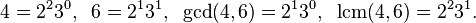 4=2^{2}3^{0},\;\;6=2^{1}3^{1},\;\;\gcd(4,6)=2^{1}3^{0},\;\;\operatorname {lcm}(4,6)=2^{2}3^{1}.\;