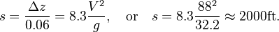 s={\frac  {\Delta z}{0.06}}=8.3{\frac  {V^{2}}{g}},\quad {\mbox{or}}\quad s=8.3{\frac  {88^{2}}{32.2}}\approx 2000{\mbox{ft}}.