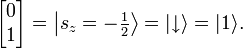 {\begin{bmatrix}0\\1\end{bmatrix}}=\left\vert {s_{z}=-\textstyle {\frac  12}}\right\rangle =|{\downarrow }\rangle =|1\rangle .