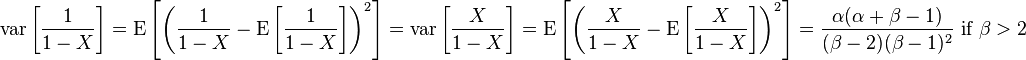 \operatorname {var}\left[{\frac  {1}{1-X}}\right]=\operatorname {E}\left[\left({\frac  {1}{1-X}}-\operatorname {E}\left[{\frac  {1}{1-X}}\right]\right)^{2}\right]=\operatorname {var}\left[{\frac  {X}{1-X}}\right]=\operatorname {E}\left[\left({\frac  {X}{1-X}}-\operatorname {E}\left[{\frac  {X}{1-X}}\right]\right)^{2}\right]={\frac  {\alpha (\alpha +\beta -1)}{(\beta -2)(\beta -1)^{2}}}{\text{ if }}\beta >2