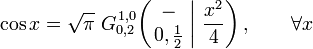  \cos x = \sqrt{\pi} \; G_{0,2}^{\,1,0} \!\left( \left. \begin{matrix} - \\ 0,\frac{1}{2} \end{matrix} \; \right| \, \frac{x^2}{4} \right), \qquad \forall x 