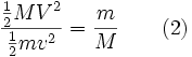 {\frac  {{\frac  {1}{2}}MV^{2}}{{\frac  {1}{2}}mv^{2}}}={\frac  {m}{M}}\qquad (2)