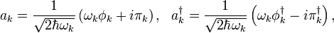 a_{k}={\frac  {1}{{\sqrt  {2\hbar \omega _{k}}}}}\left(\omega _{k}\phi _{k}+i\pi _{k}\right),\ \ a_{k}^{\dagger }={\frac  {1}{{\sqrt  {2\hbar \omega _{k}}}}}\left(\omega _{k}\phi _{k}^{\dagger }-i\pi _{k}^{\dagger }\right),