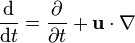 {\frac  {{\mathrm  d}}{{\mathrm  d}t}}={\frac  {\partial }{\partial t}}+{\mathbf  u}\cdot \nabla 