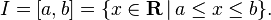 I=[a,b]=\{x\in {\mathbf  R}\,|\,a\leq x\leq b\}.