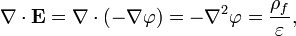 \nabla \cdot {\mathbf  {E}}=\nabla \cdot (-\nabla \varphi )=-{\nabla }^{2}\varphi ={\frac  {\rho _{f}}{\varepsilon }},