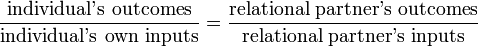 {\frac  {{\text{individual's outcomes}}}{{\text{individual's own inputs}}}}={\frac  {{\text{relational partner's outcomes}}}{{\text{relational partner's inputs}}}}