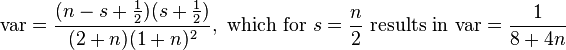 {\text{var}}={\frac  {(n-s+{\frac  {1}{2}})(s+{\frac  {1}{2}})}{(2+n)(1+n)^{2}}},{\text{ which for  }}s={\frac  {n}{2}}{\text{ results in  var}}={\frac  {1}{8+4n}}