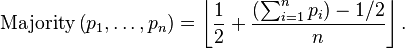 \operatorname {Majority}\left(p_{1},\dots ,p_{n}\right)=\left\lfloor {\frac  {1}{2}}+{\frac  {\left(\sum _{{i=1}}^{n}p_{i}\right)-1/2}{n}}\right\rfloor .