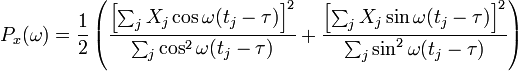 P_{x}(\omega )={\frac  {1}{2}}\left({\frac  {\left[\sum _{j}X_{j}\cos \omega (t_{j}-\tau )\right]^{2}}{\sum _{j}\cos ^{2}\omega (t_{j}-\tau )}}+{\frac  {\left[\sum _{j}X_{j}\sin \omega (t_{j}-\tau )\right]^{2}}{\sum _{j}\sin ^{2}\omega (t_{j}-\tau )}}\right)