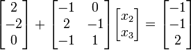 {\begin{bmatrix}2\\-2\\0\end{bmatrix}}+{\begin{bmatrix}-1&0\\2&-1\\-1&1\end{bmatrix}}{\begin{bmatrix}x_{2}\\x_{3}\end{bmatrix}}={\begin{bmatrix}-1\\-1\\2\end{bmatrix}}