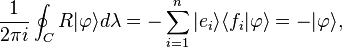 {\frac  {1}{2\pi i}}\oint _{C}R|\varphi \rangle d\lambda =-\sum _{{i=1}}^{n}|e_{i}\rangle \langle f_{i}|\varphi \rangle =-|\varphi \rangle ,