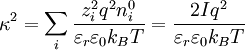 \kappa ^{2}=\sum _{i}{\frac  {z_{i}^{2}q^{2}n_{i}^{{0}}}{\varepsilon _{r}\varepsilon _{0}k_{B}T}}={\frac  {2Iq^{2}}{\varepsilon _{r}\varepsilon _{0}k_{B}T}}