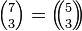 \textstyle {7 \choose 3} = \left(\!\!{5 \choose 3}\!\!\right)