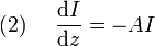 (2)~~~~{\frac  {{\mathrm  {d}}I}{{\mathrm  {d}}z}}=-AI