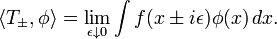 \langle T_{\pm },\phi \rangle =\lim _{{\epsilon \downarrow 0}}\int f(x\pm i\epsilon )\phi (x)\,dx.