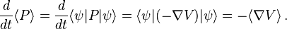 {\frac  {d}{dt}}\langle P\rangle ={\frac  {d}{dt}}\langle \psi |P|\psi \rangle =\langle \psi |(-\nabla V)|\psi \rangle =-\langle \nabla V\rangle \,.