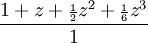 {\frac  {1+z+{\scriptstyle {\frac  {1}{2}}}z^{2}+{\scriptstyle {\frac  {1}{6}}}z^{3}}{1}}