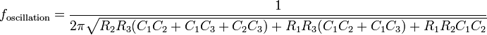 f_{{\mathrm  {oscillation}}}={\frac  {1}{2\pi {\sqrt  {R_{2}R_{3}(C_{1}C_{2}+C_{1}C_{3}+C_{2}C_{3})+R_{1}R_{3}(C_{1}C_{2}+C_{1}C_{3})+R_{1}R_{2}C_{1}C_{2}}}}}