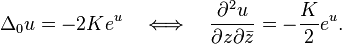 \Delta _{0}u=-2Ke^{{u}}\quad \Longleftrightarrow \quad {\frac  {\partial ^{2}u}{{\partial z}{\partial {\bar  z}}}}=-{\frac  {K}{2}}e^{{u}}.