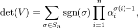 \det(V)=\sum _{{\sigma \in S_{n}}}\operatorname{sgn}(\sigma )\prod _{{i=1}}^{n}\alpha _{i}^{{\sigma (i)-1}},