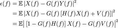 {\begin{aligned}\epsilon (f)&={\mathbb  {E}}\left|X(f)-G(f)Y(f)\right|^{2}\\&={\mathbb  {E}}\left|X(f)-G(f)\left[H(f)X(f)+V(f)\right]\right|^{2}\\&={\mathbb  {E}}{\big |}\left[1-G(f)H(f)\right]X(f)-G(f)V(f){\big |}^{2}\end{aligned}}