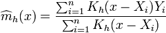 \widehat {m}_{h}(x)={\frac  {\sum _{{i=1}}^{n}K_{h}(x-X_{i})Y_{i}}{\sum _{{i=1}}^{n}K_{h}(x-X_{i})}}