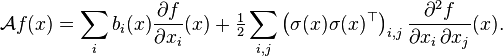 {\mathcal  {A}}f(x)=\sum _{i}b_{i}(x){\frac  {\partial f}{\partial x_{{i}}}}(x)+{\tfrac  1{2}}\sum _{{i,j}}\left(\sigma (x)\sigma (x)^{{\top }}\right)_{{i,j}}{\frac  {\partial ^{{2}}f}{\partial x_{{i}}\,\partial x_{{j}}}}(x).