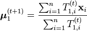 {\boldsymbol  {\mu }}_{1}^{{(t+1)}}={\frac  {\sum _{{i=1}}^{n}T_{{1,i}}^{{(t)}}{\mathbf  {x}}_{i}}{\sum _{{i=1}}^{n}T_{{1,i}}^{{(t)}}}}